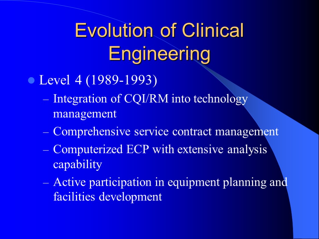Evolution of Clinical Engineering Level 4 (1989-1993) Integration of CQI/RM into technology management Comprehensive